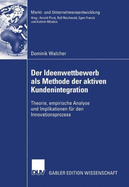 Der Ideenwettbewerb als Methode der aktiven Kundenintegration: Theorie, empirische Analyse und Implikationen für den Innovationsprozess