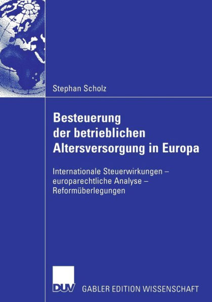 Besteuerung der betrieblichen Altersversorgung in Europa: Internationale Steuerwirkungen - europarechtliche Analyse - Reformüberlegungen