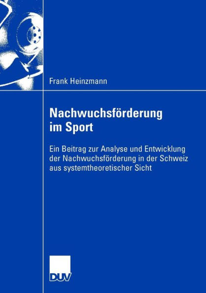 Nachwuchsförderung im Sport: Ein Beitrag zur Analyse und Entwicklung der Nachwuchsförderung in der Schweiz aus systemtheoretischer Sicht