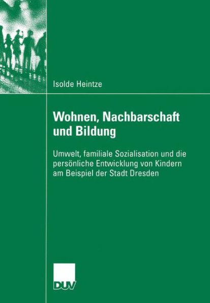 Wohnen, Nachbarschaft und Bildung: Umwelt, familiale Sozialisation und die persönliche Entwicklung von Kindern am Beispiel der Stadt Dresden