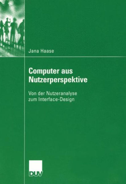Computer aus Nutzerperspektive: Von der Nutzeranalyse zum Interface-Design