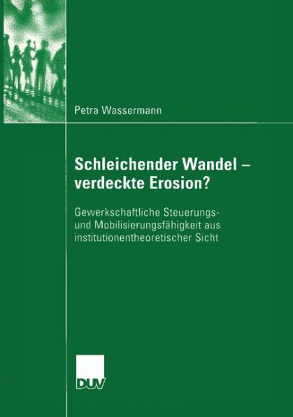 Schleichender Wandel - verdeckte Erosion?: Gewerkschaftliche Steuerungs- und Mobilisierungsfähigkeit aus institutionentheoretischer Sicht