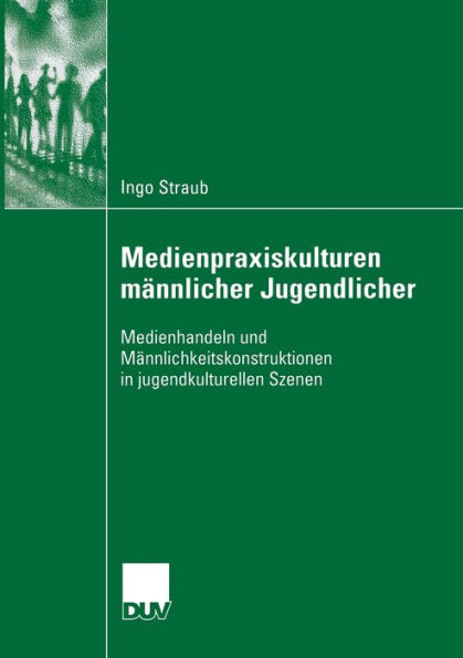 Medienpraxiskulturen männlicher Jugendlicher: Medienhandeln und Männlichkeitskonstruktionen in jugendkulturellen Szenen