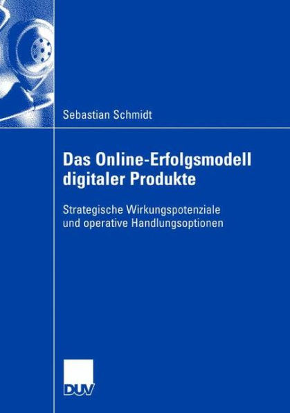 Das Online-Erfolgsmodell digitaler Produkte: Strategische Wirkungspotenziale und operative Handlungsoptionen