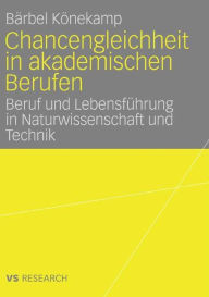 Title: Chancengleichheit in akademischen Berufen: Beruf und Lebensführung in Naturwissenschaft und Technik, Author: Bärbel Könekamp