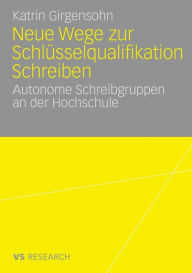 Title: Neue Wege zur Schlüsselqualifikation Schreiben: Autonome Schreibgruppen an der Hochschule / Edition 1, Author: Katrin Girgensohn