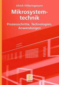 Title: Mikrosystemtechnik: Prozessschritte, Technologien, Anwendungen, Author: Ulrich Hilleringmann