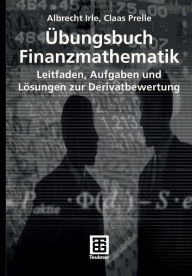 Title: Übungsbuch Finanzmathematik: Leitfaden, Aufgaben und Lösungen zur Derivatbewertung, Author: Albrecht Irle