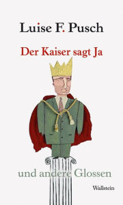 Title: Der Kaiser sagt Ja: und andere Glossen, Author: Luise F. Pusch