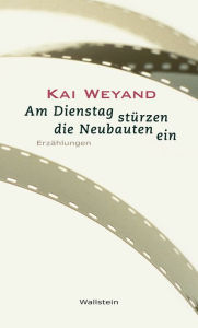 Title: Am Dienstag stürzen die Neubauten ein: Erzählungen, Author: Kai Weyand