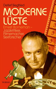 Title: Moderne Lüste: Ernest Borneman - Jazzkritiker, Filmemacher, Sexforscher, Author: Detlef Siegfried