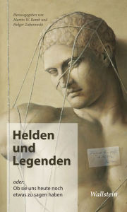 Title: Helden und Legenden: oder: Ob sie uns heute noch etwas zu sagen haben, Author: Martin W. Ramb