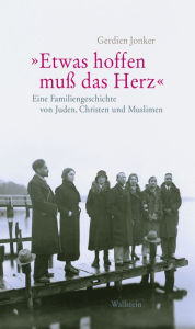 Title: »Etwas hoffen muss das Herz«: Eine Familiengeschichte von Juden, Christen und Muslimen, Author: Gerdien Jonker