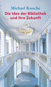 Title: Die Idee der Bibliothek und ihre Zukunft, Author: Michael Knoche