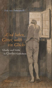 Title: »Und lieben, Götter, welch ein Glück«: Glaube und Liebe in Goethes Gedichten, Author: Dirk von Petersdorff