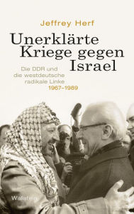 Title: Unerklärte Kriege gegen Israel: Die DDR und die westdeutsche radikale Linke, 1967-1989, Author: Jeffrey Herf