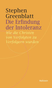 Title: Die Erfindung der Intoleranz: Wie die Christen von Verfolgten zu Verfolgern wurden, Author: Stephen Greenblatt