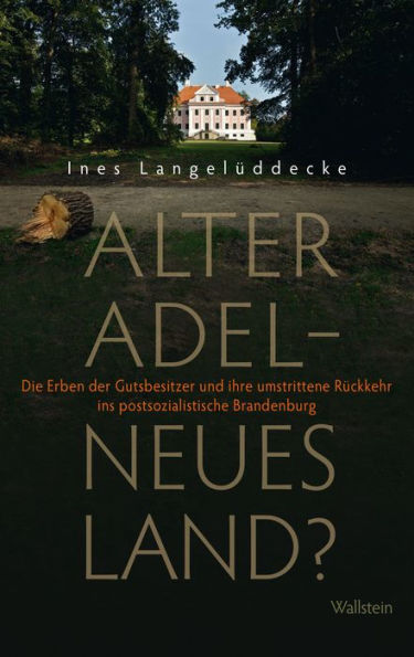 Alter Adel - neues Land?: Die Erben der Gutsbesitzer und ihre umstrittene Rückkehr ins postsozialistische Brandenburg