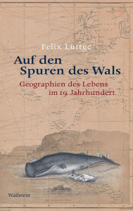 Title: Auf den Spuren des Wals: Geographien des Lebens im 19. Jahrhundert, Author: Felix Lüttge
