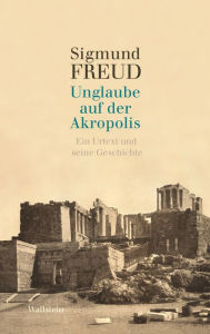 Title: Unglaube auf der Akropolis: Ein Urtext und seine Geschichte, Author: Sigmund Freud