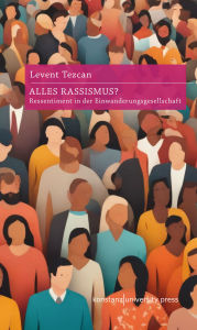 Title: Alles Rassismus?: Ressentiment in der Einwanderungsgesellschaft, Author: Levent Tezcan