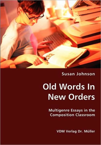 Old Words In New Orders: Multigenre Essays in the Composition Classroom