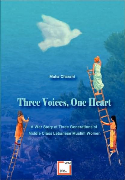 Three Voices, One Heart - A War Story of Three Generations of Middle-Class Lebanese Muslim Women