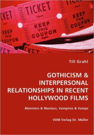 Title: GOTHICISM & INTERPERSONAL RELATIONSHIPS IN RECENT HOLLYWOOD FILMS- Monsters & Maniacs, Vampires & Vamps, Author: Till Grahl
