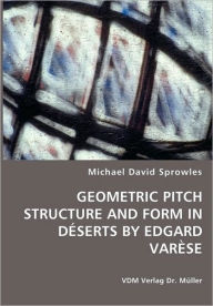 Title: GEOMETRIC PITCH STRUCTURE AND FORM IN DÉSERTS BY EDGARD VARÈSE, Author: Michael David Sprowles
