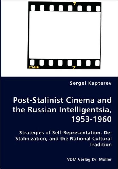 Post-Stalinist Cinema and the Russian Intelligentsia, 1953-1960 - Strategies of Self-Representation, De-Stalinization, and the National Cultural Tradition