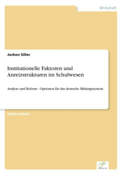Institutionelle Faktoren und Anreizstrukturen im Schulwesen: Analyse und Reform - Optionen für das deutsche Bildungssystem