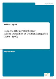 Title: Das erste Jahr der Hamburger Südsee-Expedition in Deutsch-Neuguinea (1908 - 1909), Author: Andreas Leipold