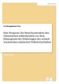 Title: Eine Prognose der Branchenstruktur des chinesischen Außenhandels vor dem Hintergrund der Erfahrungen der schnell wachsenden asiatischen Volkswirtschaften, Author: Ya Neugebauer-Tao