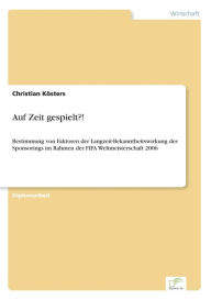 Title: Auf Zeit gespielt?!: Bestimmung von Faktoren der Langzeit-Bekanntheitswirkung des Sponsorings im Rahmen der FIFA Weltmeisterschaft 2006, Author: Christian Kösters