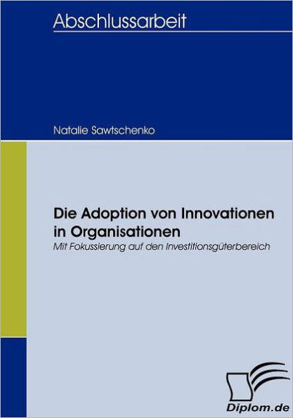 Die Adoption von Innovationen in Organisationen: Mit Fokussierung auf den Investitionsgï¿½terbereich