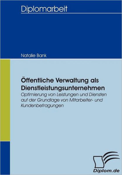 ï¿½ffentliche Verwaltung als Dienstleistungsunternehmen: Optimierung von Leistungen und Diensten auf der Grundlage von Mitarbeiter- und Kundenbefragungen