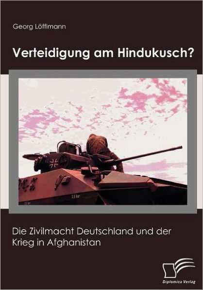 Verteidigung am Hindukusch?: Die Zivilmacht Deutschland und der Krieg in Afghanistan