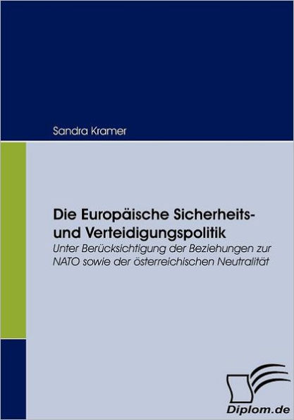 Die Europï¿½ische Sicherheits- und Verteidigungspolitik: Unter Berï¿½cksichtigung der Beziehungen zur NATO sowie der ï¿½sterreichischen Neutralitï¿½t