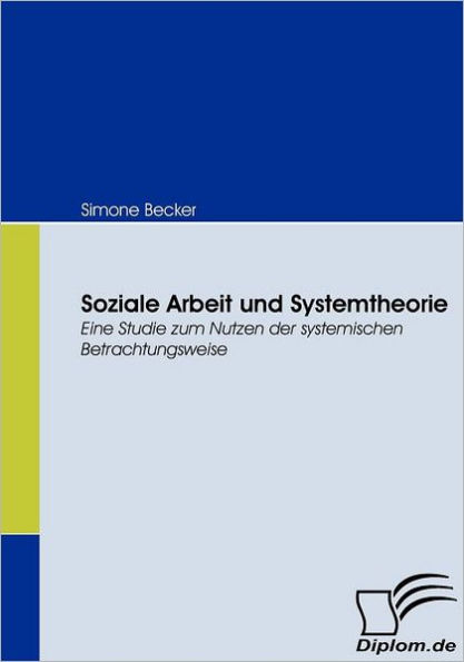 Soziale Arbeit und Systemtheorie: Eine Studie zum Nutzen der systemischen Betrachtungsweise