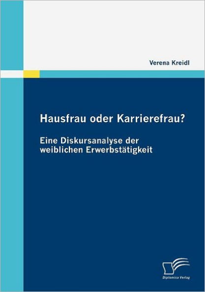 Hausfrau oder Karrierefrau? Eine Diskursanalyse der weiblichen Erwerbstï¿½tigkeit