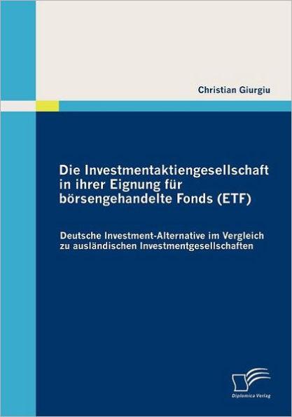 Die Investmentaktiengesellschaft in ihrer Eignung fï¿½r bï¿½rsengehandelte Fonds (ETF): Deutsche Investment-Alternative im Vergleich zu auslï¿½ndischen Investmentgesellschaften