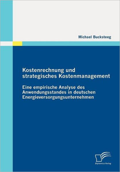 Kostenrechnung und strategisches Kostenmanagement: Eine empirische Analyse des Anwendungsstandes in deutschen Energieversorgungsunternehmen