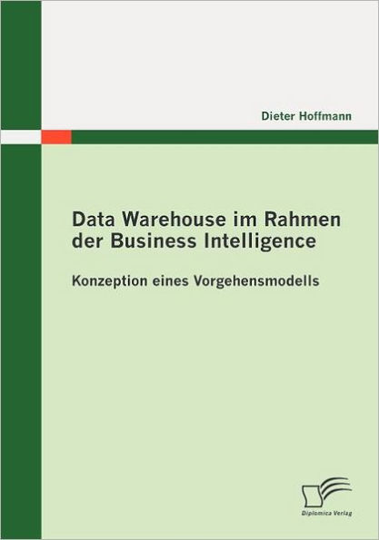 Data Warehouse im Rahmen der Business Intelligence: Konzeption eines Vorgehensmodells