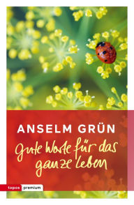 Title: Gute Worte für das ganze Leben, Author: Anselm Grün