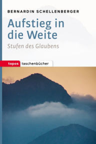 Title: Aufstieg in die Weite: Stufen des Glaubens, Author: Bernardin Schellenberger