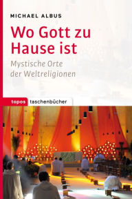 Title: Wo Gott zu Hause ist: Mystische Orte der Weltreligionen, Author: Michael Albus