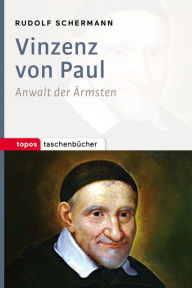 Title: Vinzenz von Paul: Anwalt der Ärmsten, Author: Rudolf Schermann