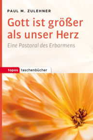 Title: Gott ist größer als unser Herz: Eine Pastoral des Erbarmens, Author: Paul M. Zulehner