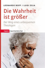Title: Die Wahrheit ist größer: Der Weg eines unbequemen Theologen, Author: Leonardo Boff