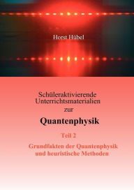 Title: Schüleraktivierende Unterrichtsmaterialien zur Quantenphysik Teil 2 Grundfakten der Quantenphysik und heuristische Methoden, Author: Horst Hïbel